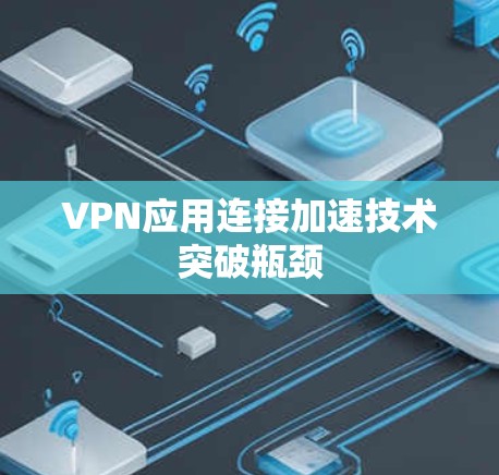 VPN应用连接加速技术突破瓶颈