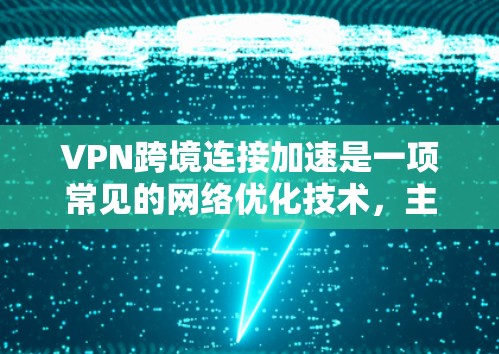 VPN跨境连接加速是一项常见的网络优化技术，主要用于解决跨国或区域内网络连接速度慢、延迟大的问题。以下是一些常见的方法和技巧，帮助你优化VPN跨境连接的速度和性能