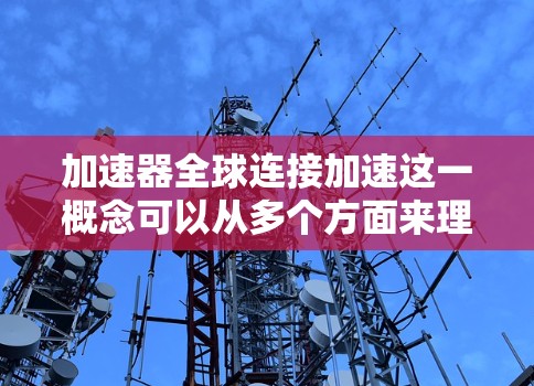 加速器全球连接加速这一概念可以从多个方面来理解，具体取决于你讨论的加速器类型和应用场景。以下是一些可能的解释和应用场景