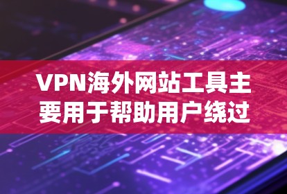 VPN海外网站工具主要用于帮助用户绕过网络限制，访问受限或被屏蔽的网站，同时提供安全和隐私保护。以下是使用这些工具的关键步骤和注意事项
