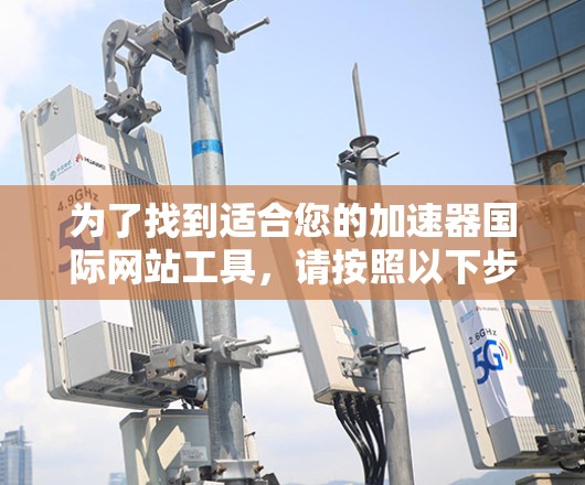 为了找到适合您的加速器国际网站工具，请按照以下步骤操作