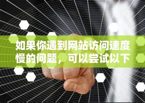 如果你遇到网站访问速度慢的问题，可以尝试以下方法来优化访问体验