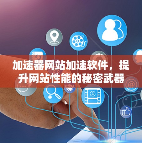 加速器网站加速软件，提升网站性能的秘密武器