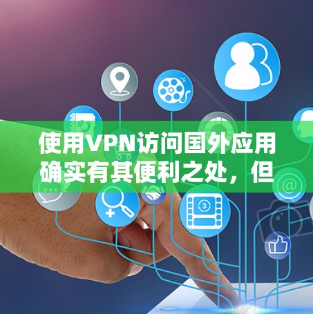 使用VPN访问国外应用确实有其便利之处，但也伴随着一些挑战和需要注意的事项。以下是对使用VPN访问国外应用的详细分析