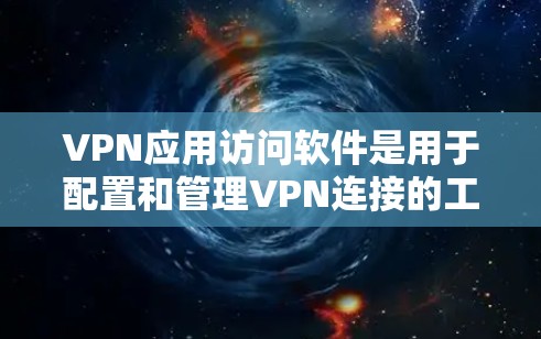 VPN应用访问软件是用于配置和管理VPN连接的工具，旨在为用户提供安全、可靠的网络访问。以下是对VPN应用访问软件功能的详细分析和总结