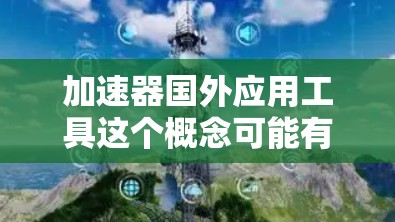 加速器国外应用工具这个概念可能有多种解释，具体取决于背景和用途。以下是一些可能与加速器相关的国外应用工具和技术，供你参考