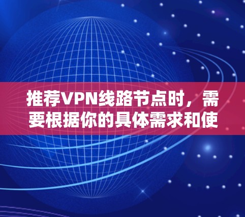 推荐VPN线路节点时，需要根据你的具体需求和使用场景来选择。以下是一些常见的推荐建议和因素