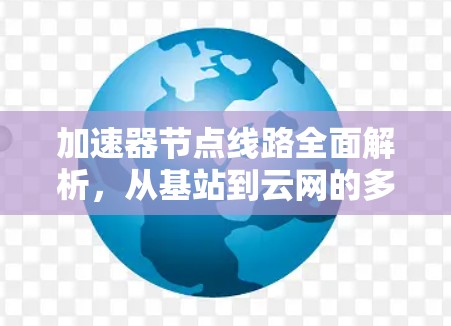 加速器节点线路全面解析，从基站到云网的多元应用