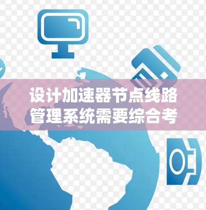 设计加速器节点线路管理系统需要综合考虑多个方面，确保其稳健、高效运行。以下是对该系统的详细设计和实施方案