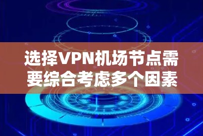 选择VPN机场节点需要综合考虑多个因素，以确保最佳的连接体验和安全性。以下是分步的选择指南