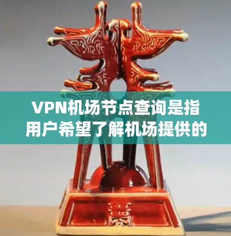 VPN机场节点查询是指用户希望了解机场提供的VPN服务节点信息。机场通常会提供支持VPN连接的节点，这些节点可以帮助用户访问互联网时 bypass网络限制或加密通信。以下是一些可能的查询方式和信息