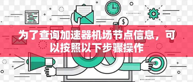 为了查询加速器机场节点信息，可以按照以下步骤操作