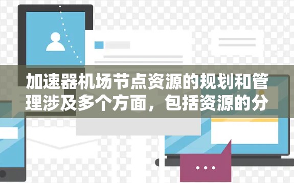 加速器机场节点资源的规划和管理涉及多个方面，包括资源的分配、使用效率、监控以及扩展策略。以下是一些关键点和建议