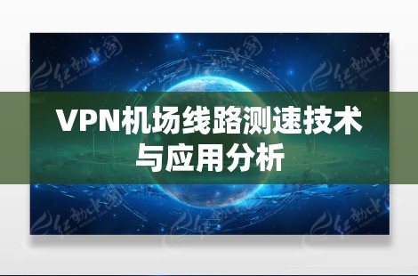 VPN机场线路测速技术与应用分析