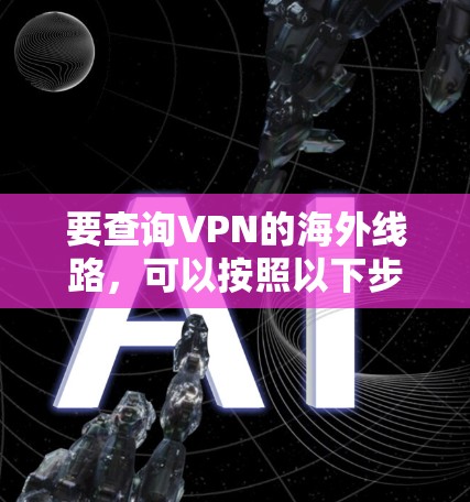 要查询VPN的海外线路，可以按照以下步骤进行