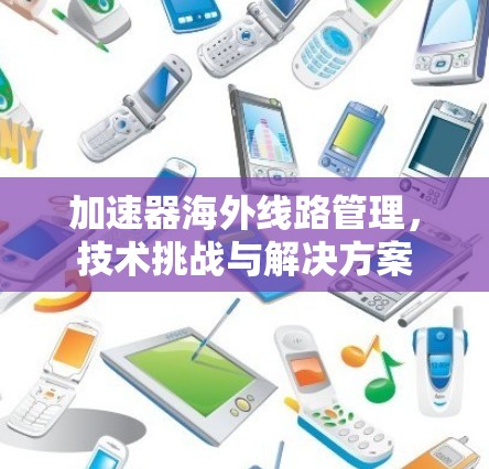 加速器海外线路管理，技术挑战与解决方案