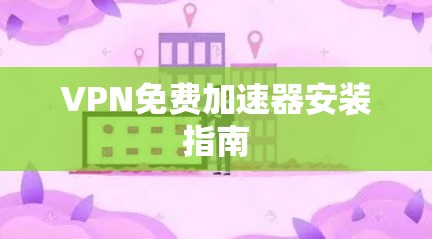 VPN免费加速器安装指南 VPN免费加速器安装指南
