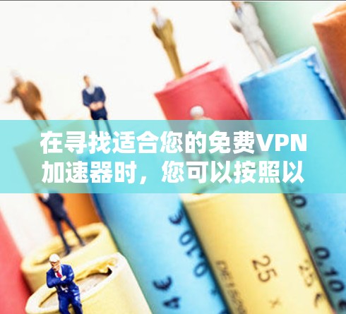 在寻找适合您的免费VPN加速器时,您可以按照以下步骤进行 在寻找适合您的免费VPN加速器时,您可以按照以下步骤进行