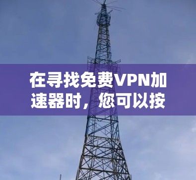 在寻找免费VPN加速器时,您可以按照以下步骤进行 在寻找免费VPN加速器时,您可以按照以下步骤进行