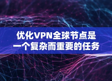 优化VPN全球节点是一个复杂而重要的任务，涉及多个方面的考虑。以下是一个有条理的优化步骤指南，帮助您全面提升VPN服务质量