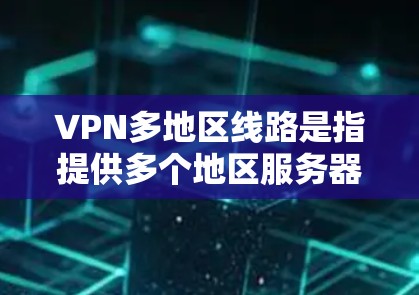 VPN多地区线路是指提供多个地区服务器的虚拟专用网络服务,用户可以根据需求选择接入不同地区的服务器,确保网络安全和访问灵活性。以下是对VPN多地区线路的详细分析 VPN多地区线路是指提供多个地区服务器的虚拟专用网络服务,用户可以根据需求选择接入不同地区的服务器,确保网络安全和访问灵活性。以下是对VPN多地区线路的详细分析