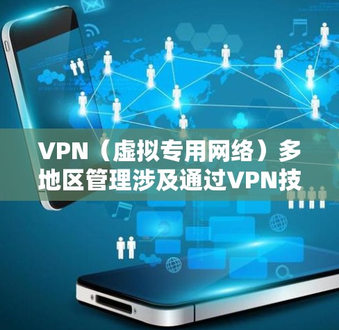 VPN（虚拟专用网络）多地区管理涉及通过VPN技术连接到多个地区的网络服务器，通常用于企业或个人跨越不同国家或地区访问内部网络、资源或服务。以下是关于VPN多地区管理的详细说明