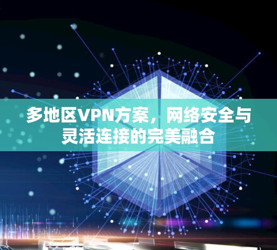多地区VPN方案,网络安全与灵活连接的完美融合 多地区VPN方案,网络安全与灵活连接的完美融合