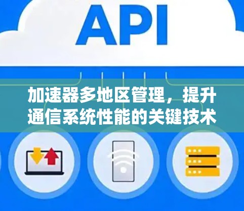 加速器多地区管理,提升通信系统性能的关键技术 加速器多地区管理,提升通信系统性能的关键技术