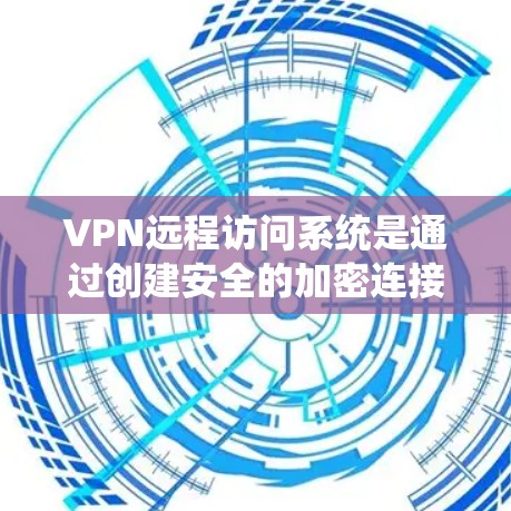 VPN远程访问系统是通过创建安全的加密连接，使用户能够从外部访问内部网络资源，保护数据和网络。以下是对VPN远程访问系统的详细分析
