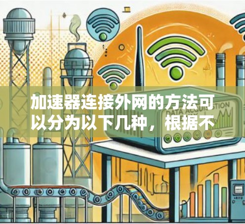 加速器连接外网的方法可以分为以下几种，根据不同的网络需求和环境情况选择最合适的方式