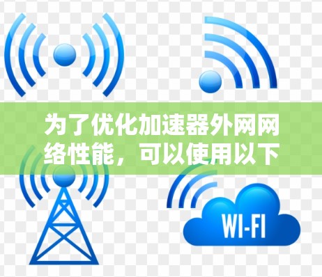 为了优化加速器外网网络性能，可以使用以下几种工具和技术