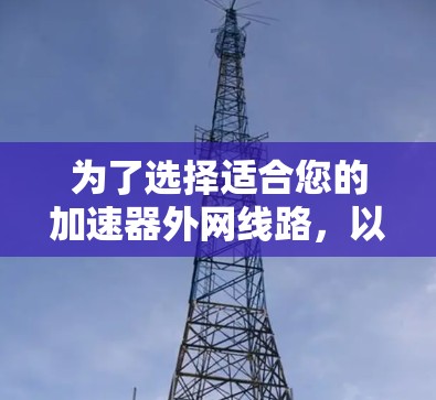 为了选择适合您的加速器外网线路，以下是基于关键因素的推荐