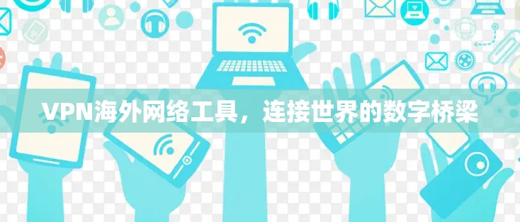 VPN海外网络工具，连接世界的数字桥梁