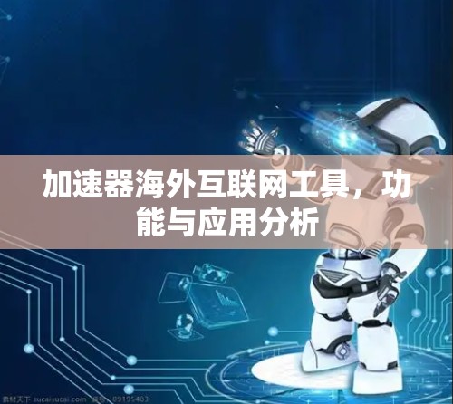 加速器海外互联网工具，功能与应用分析
