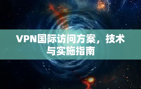 VPN国际访问方案，技术与实施指南