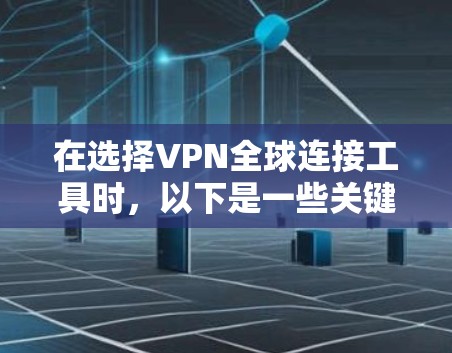 在选择VPN全球连接工具时，以下是一些关键点和步骤，帮助您找到最适合您的需求