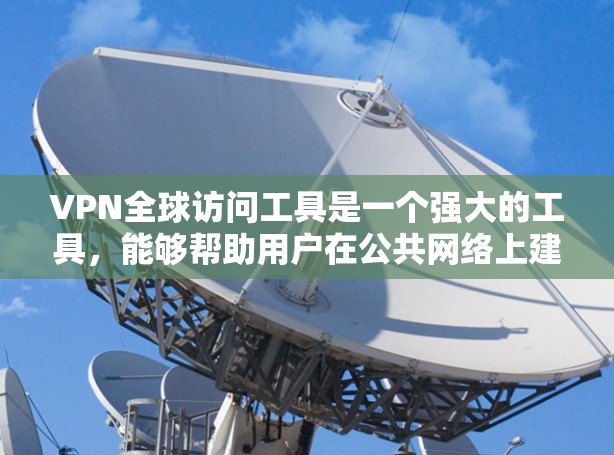 VPN全球访问工具是一个强大的工具，能够帮助用户在公共网络上建立安全连接，保护隐私并访问受限的内容。以下是关于VPN全球访问工具的详细介绍