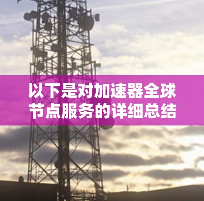 以下是对加速器全球节点服务的详细总结