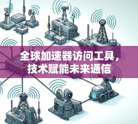 全球加速器访问工具，技术赋能未来通信