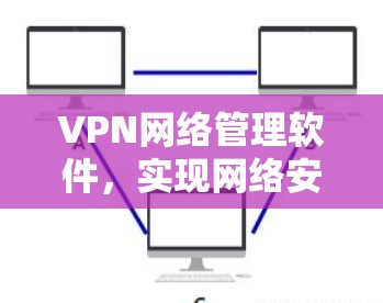 VPN网络管理软件，实现网络安全与高效管理