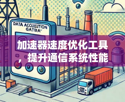 加速器速度优化工具，提升通信系统性能的秘密武器