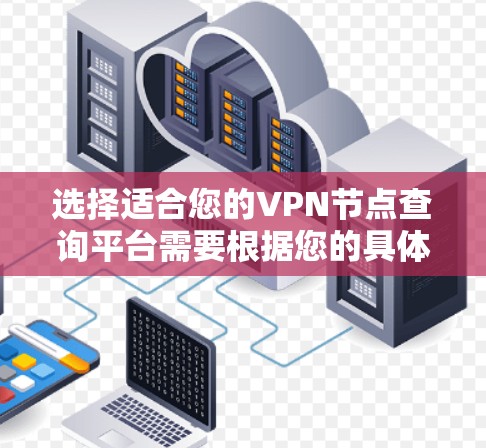 选择适合您的VPN节点查询平台需要根据您的具体需求进行分析。以下是根据您的需求整理出的推荐方案