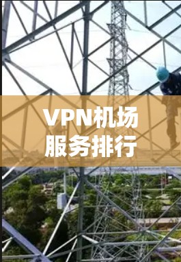 VPN机场服务排行可以从多个维度来分析，包括用户反馈、功能特性和技术性能等。以下是一些主要因素和推荐服务