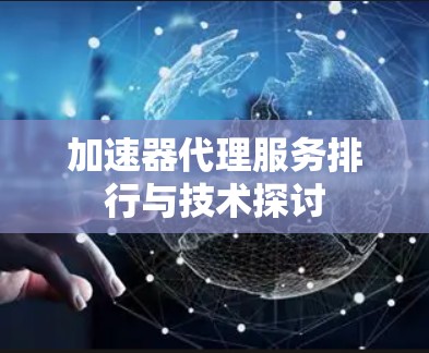 加速器代理服务排行与技术探讨