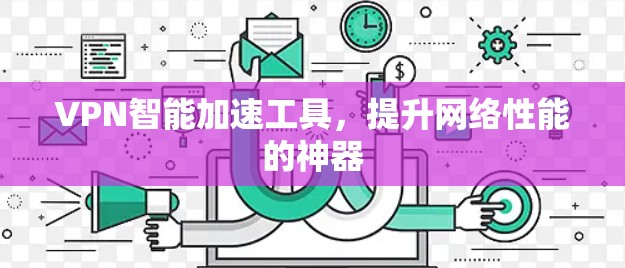 VPN智能加速工具，提升网络性能的神器