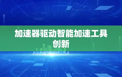 加速器驱动智能加速工具创新
