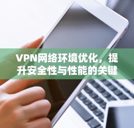 VPN网络环境优化,提升安全性与性能的关键策略 VPN网络环境优化,提升安全性与性能的关键策略
