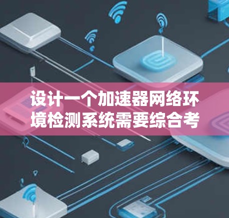 设计一个加速器网络环境检测系统需要综合考虑硬件监控、网络监控、数据处理、智能分析、用户界面和安全性等多个方面。以下是一个逐步的解决方案 设计一个加速器网络环境检测系统需要综合考虑硬件监控、网络监控、数据处理、智能分析、用户界面和安全性等多个方面。以下是一个逐步的解决方案