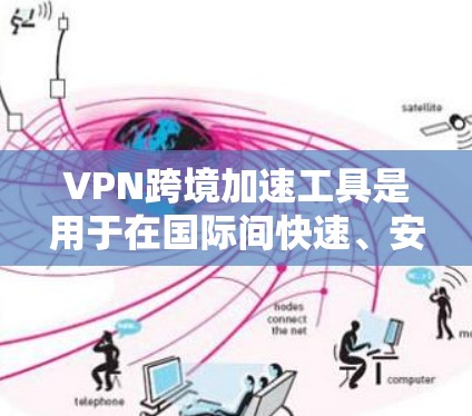 VPN跨境加速工具是用于在国际间快速、安全地传输数据的解决方案，广泛应用于企业和个人用户。以下是对VPN跨境加速工具的详细分析和总结