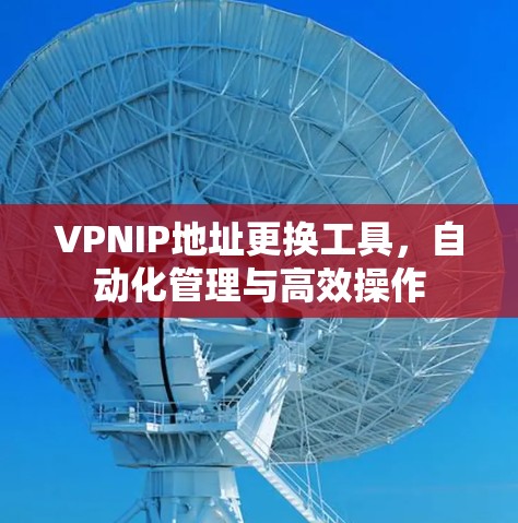 VPNIP地址更换工具，自动化管理与高效操作